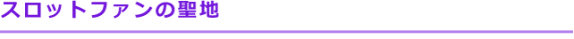 スロットファンの聖地